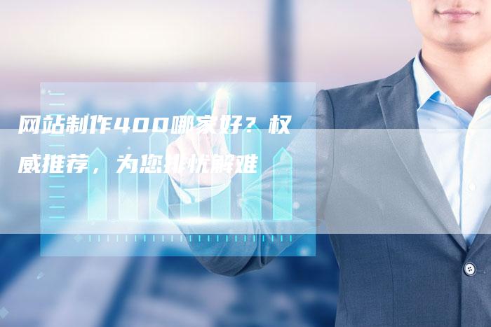 网站制作400哪家好?权威推荐,为您排忧解难-链接买卖平台
