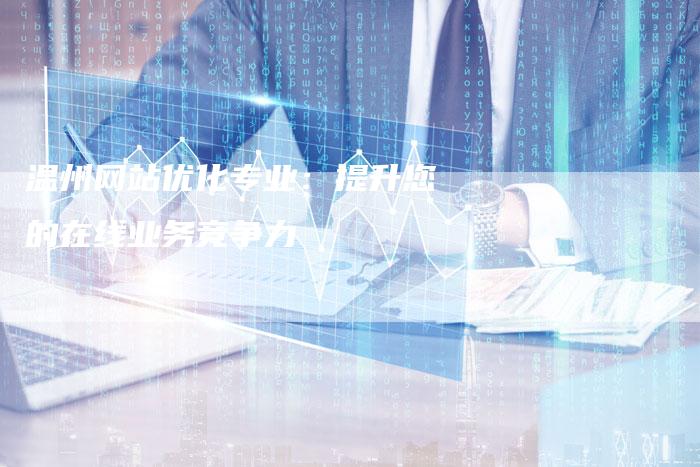 温州网站优化专业:提升您的在线业务竞争力-链接买卖平台