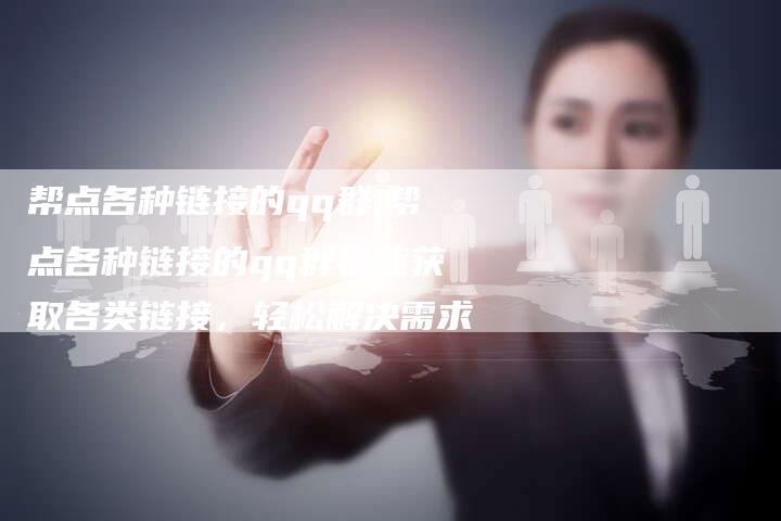 帮点各种链接的qq群,帮点各种链接的qq群快速获取各类链接，轻松解决需求