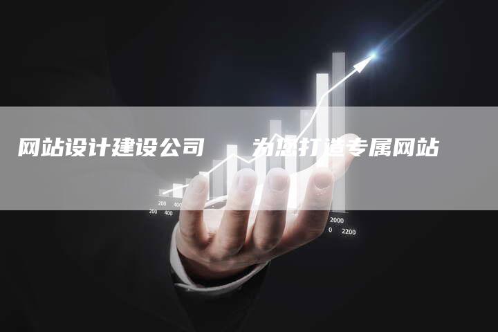 网站设计建设公司 为您打造专属网站-链接买卖平台