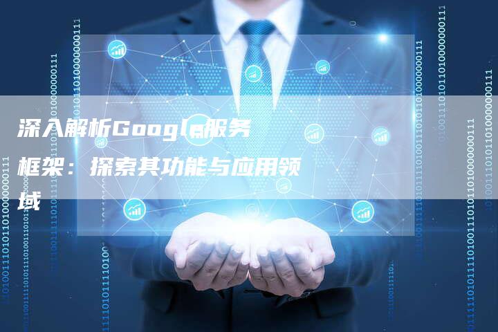 深入解析Google服务框架：探索其功能与应用领域