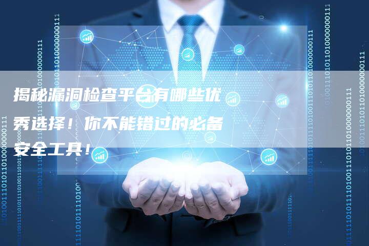 揭秘漏洞检查平台有哪些优秀选择！你不能错过的必备安全工具！