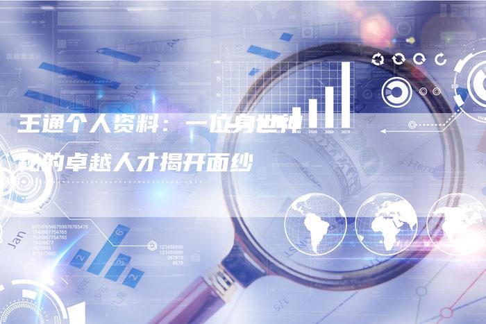 王通个人资料:一位身世神秘的卓越人才揭开面纱-链接买卖平台