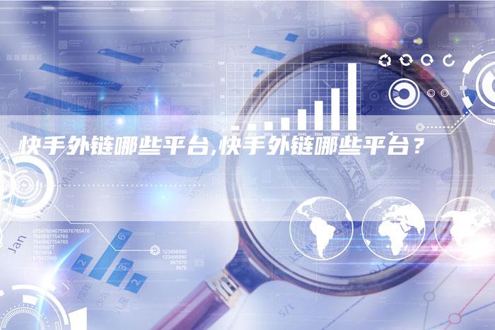 快手外链哪些平台,快手外链哪些平台？