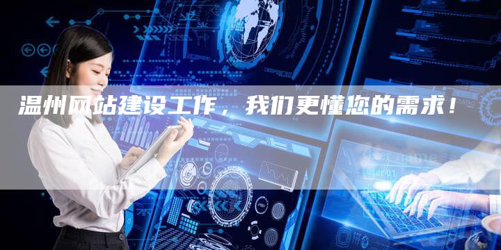 温州网站建设工作，我们更懂您的需求！