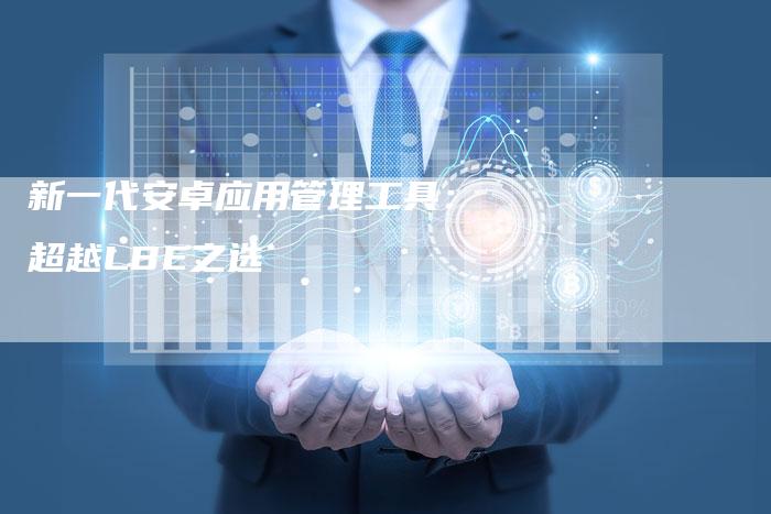 新一代安卓应用管理工具：超越LBE之选