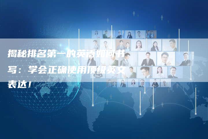 揭秘排名第一的英语如何书写:学会正确使用顶级英文表达!-链接买卖平台