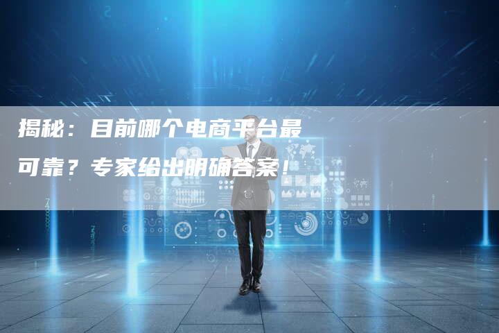揭秘：目前哪个电商平台最可靠？专家给出明确答案！