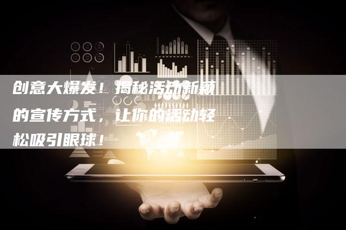 创意大爆发!揭秘活动新颖的宣传方式,让你的活动轻松吸引眼球!-链接买卖平台