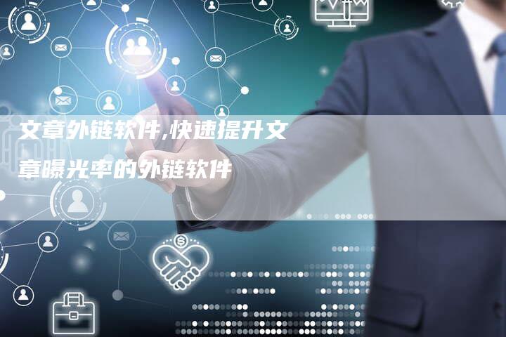 文章外链软件,快速提升文章曝光率的外链软件