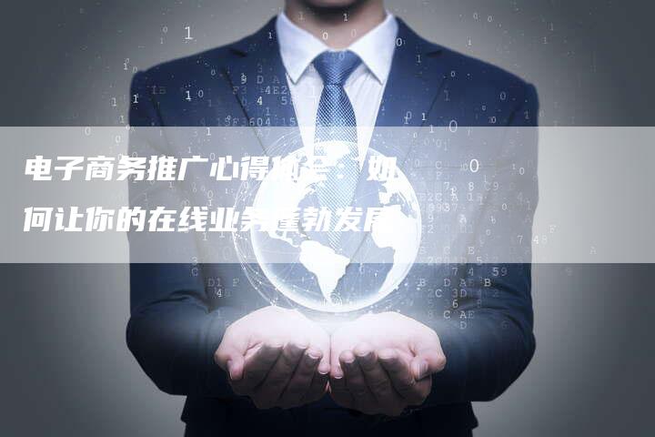 电子商务推广心得体会:如何让你的在线业务蓬勃发展-链接买卖平台