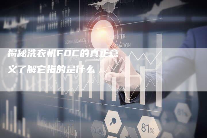 揭秘洗衣机FOC的真正意义了解它指的是什么-链接买卖平台