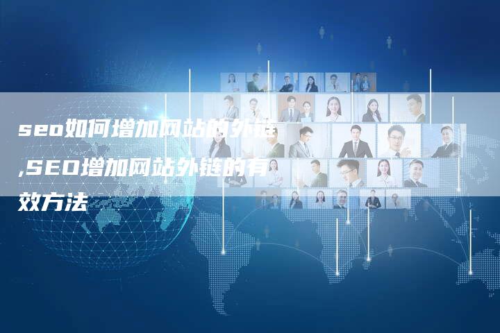 seo如何增加网站的外链,SEO增加网站外链的有效方法