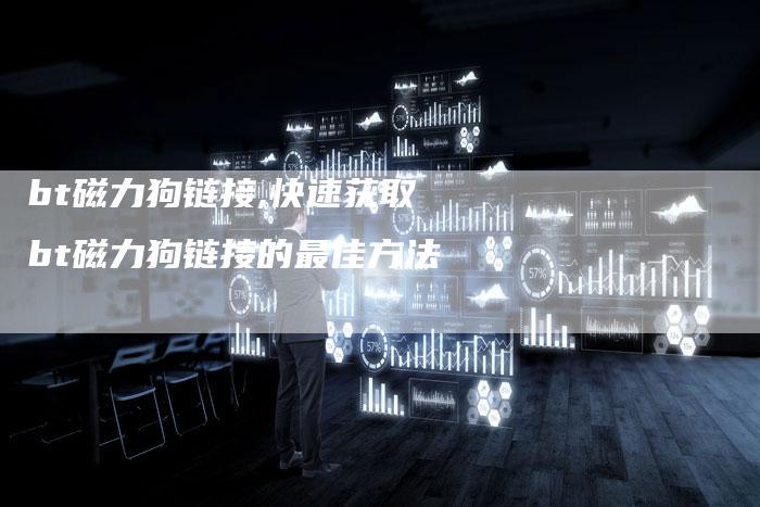 bt磁力狗链接,快速获取bt磁力狗链接的最佳方法-链接买卖平台