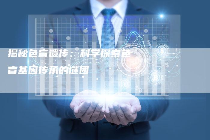 揭秘色盲遗传：科学探索色盲基因传承的谜团