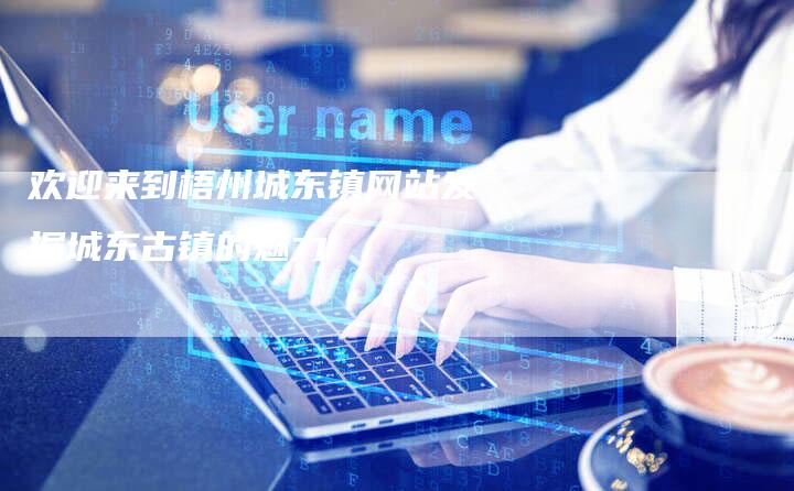 欢迎来到梧州城东镇网站发掘城东古镇的魅力-链接买卖平台