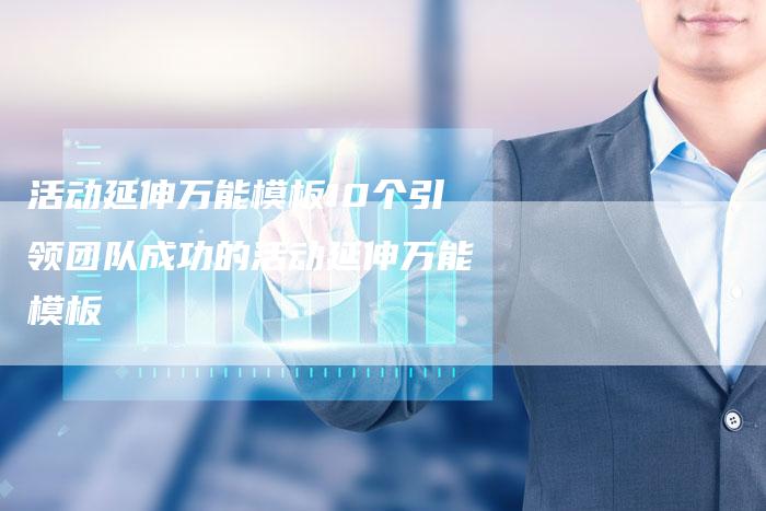 活动延伸万能模板10个引领团队成功的活动延伸万能模板-链接买卖平台