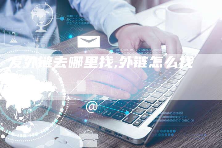 发外链去哪里找,外链怎么找-链接买卖平台