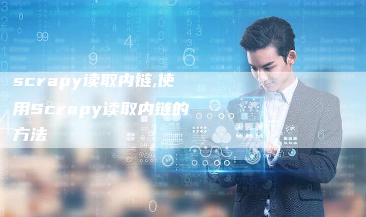 scrapy读取内链,使用Scrapy读取内链的方法