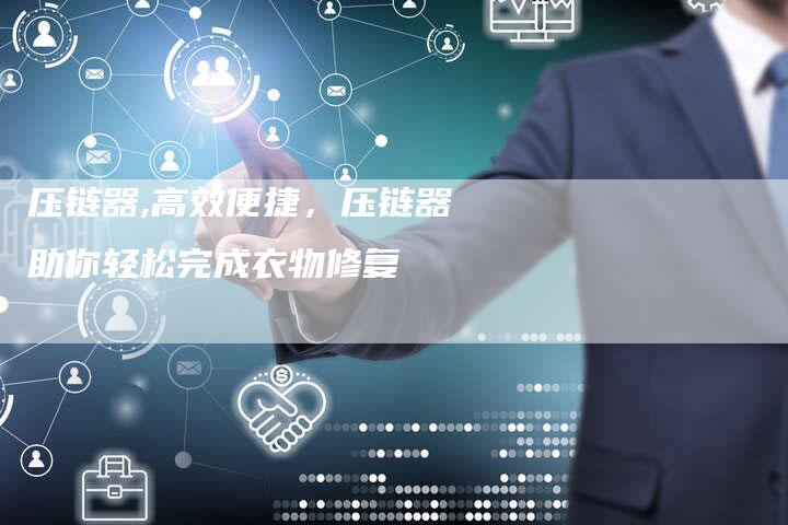 压链器,高效便捷，压链器助你轻松完成衣物修复