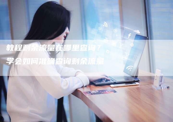 教程剩余流量在哪里查询？学会如何准确查询剩余流量