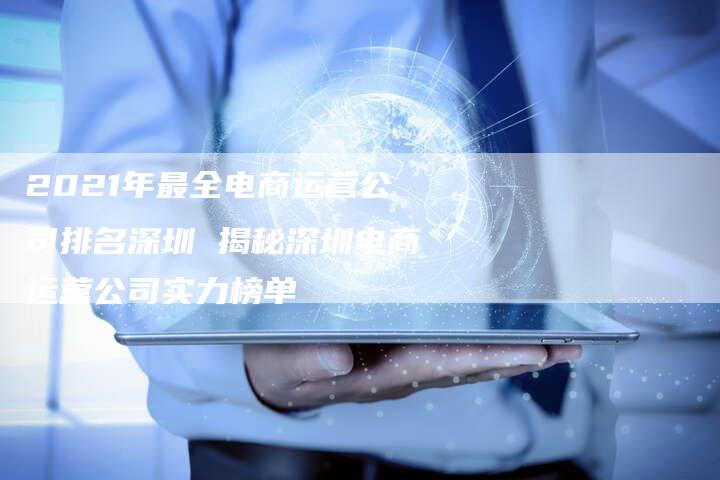 2021年最全电商运营公司排名深圳 揭秘深圳电商运营公司实力榜单-链接买卖平台