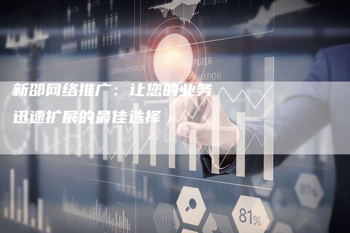 新邵网络推广:让您的业务迅速扩展的最佳选择-链接买卖平台