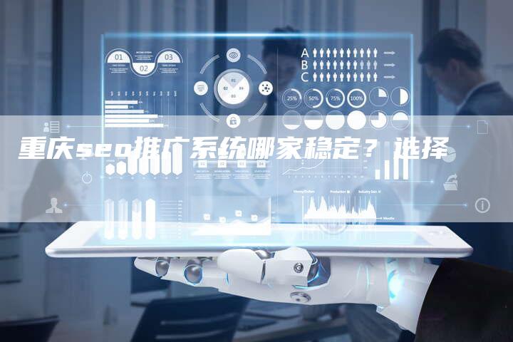 重庆seo推广系统哪家稳定?选择-链接买卖平台