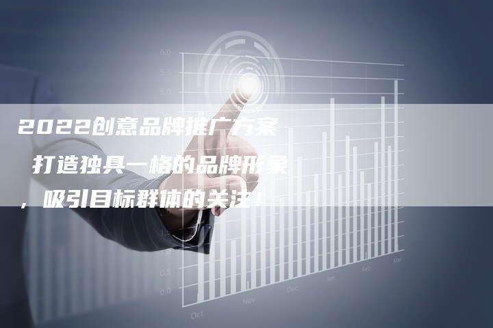 2022创意品牌推广方案 打造独具一格的品牌形象,吸引目标群体的关注!-链接买卖平台