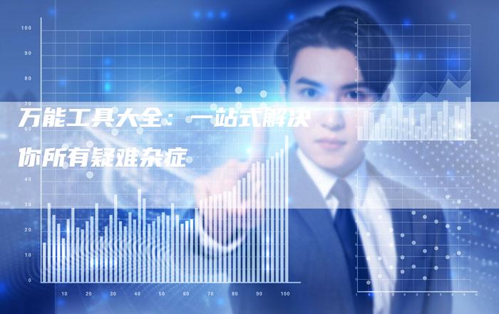 万能工具大全:一站式解决你所有疑难杂症-链接买卖平台