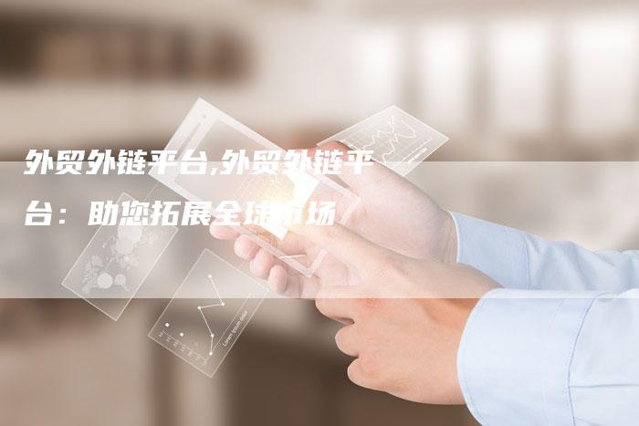 外贸外链平台,外贸外链平台:助您拓展全球市场-链接买卖平台