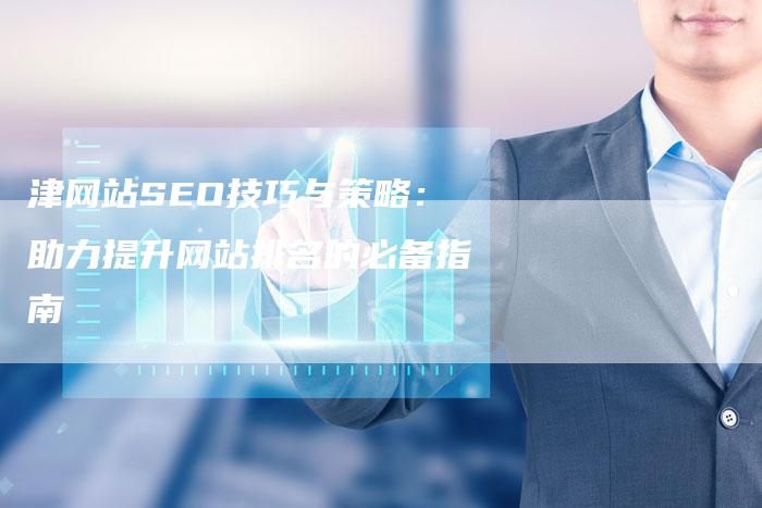 津网站SEO技巧与策略：助力提升网站排名的必备指南