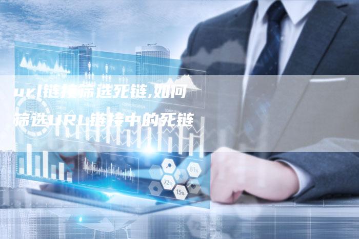 url链接筛选死链,如何筛选URL链接中的死链