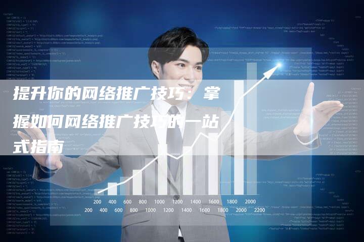 提升你的网络推广技巧:掌握如何网络推广技巧的一站式指南-链接买卖平台