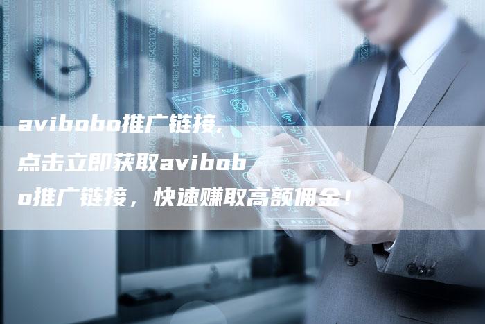avibobo推广链接,点击立即获取avibobo推广链接,快速赚取高额佣金!-链接买卖平台