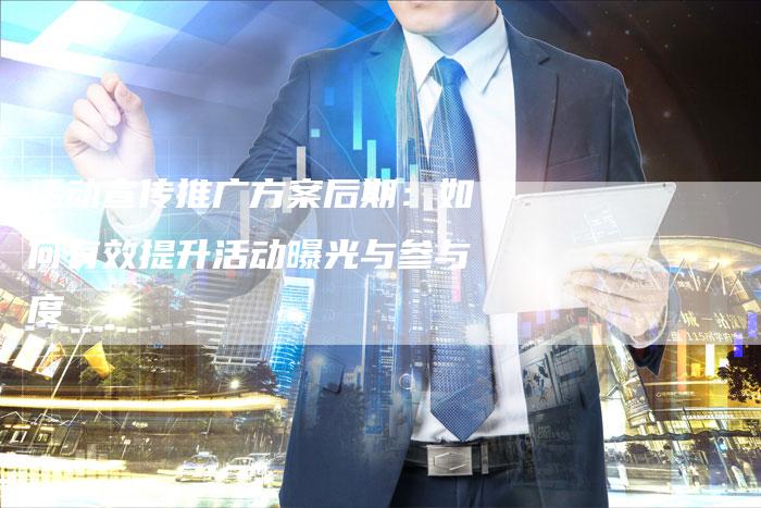 活动宣传推广方案后期:如何有效提升活动曝光与参与度-链接买卖平台