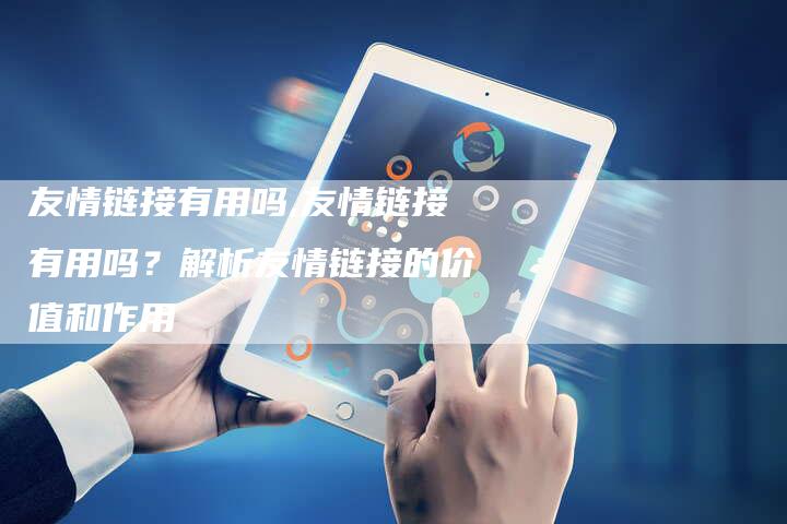 友情链接有用吗,友情链接有用吗?解析友情链接的价值和作用-链接买卖平台