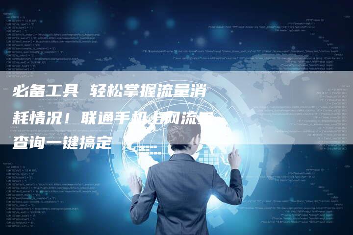 必备工具 轻松掌握流量消耗情况！联通手机上网流量查询一键搞定