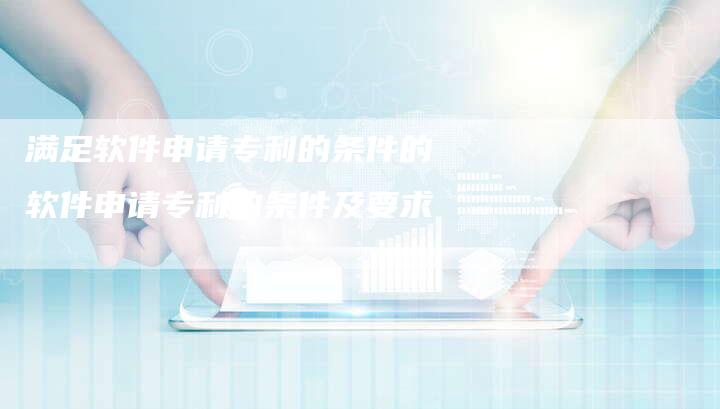 满足软件申请专利的条件的软件申请专利的条件及要求-链接买卖平台