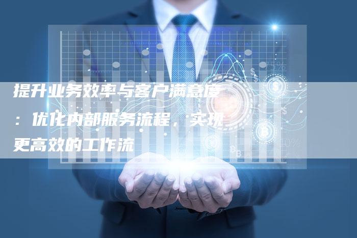 提升业务效率与客户满意度:优化内部服务流程,实现更高效的工作流-链接买卖平台