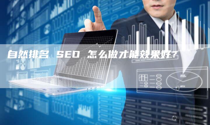 自然排名 SEO 怎么做才能效果好?-链接买卖平台