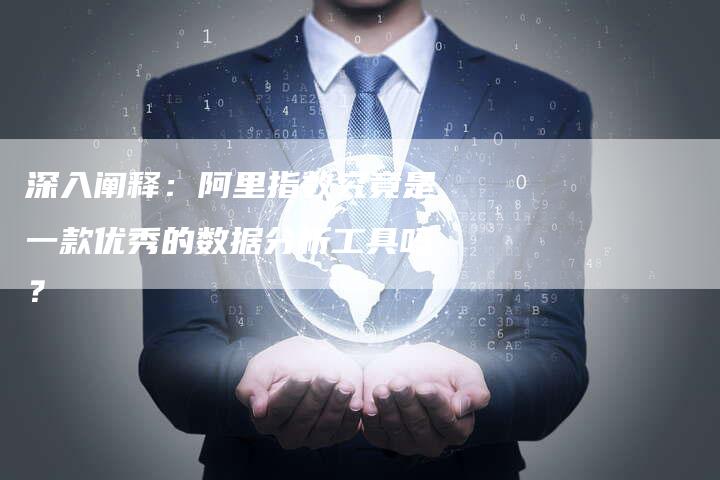 深入阐释:阿里指数究竟是一款优秀的数据分析工具吗?-链接买卖平台