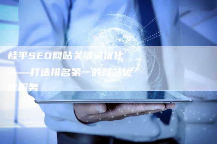 桂平SEO网站关键词优化——打造排名第一的网站优化服务