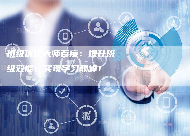 班级优化大师百度:提升班级效能,实现学习巅峰!-链接买卖平台