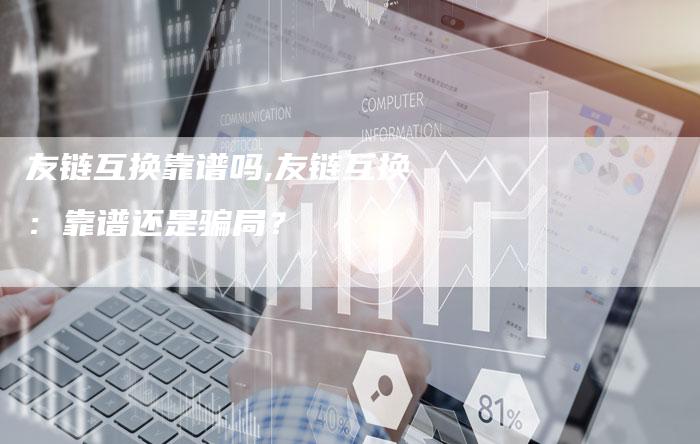 友链互换靠谱吗,友链互换：靠谱还是骗局？