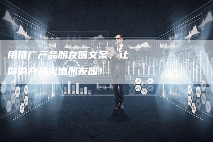 用推广产品朋友圈文案,让你的产品火遍朋友圈!-链接买卖平台