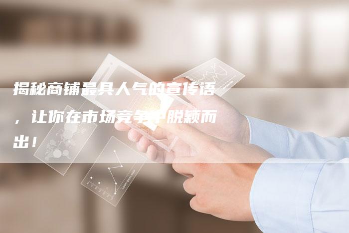 揭秘商铺最具人气的宣传语,让你在市场竞争中脱颖而出!-链接买卖平台