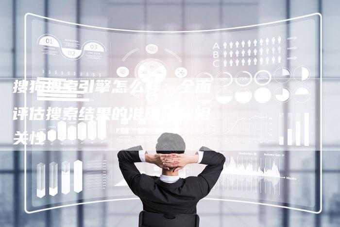 搜狗搜索引擎怎么样：全面评估搜索结果的准确性和相关性