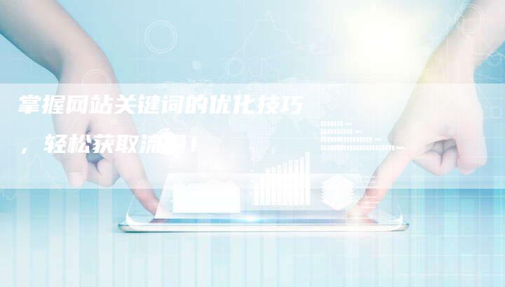掌握网站关键词的优化技巧,轻松获取流量!-链接买卖平台