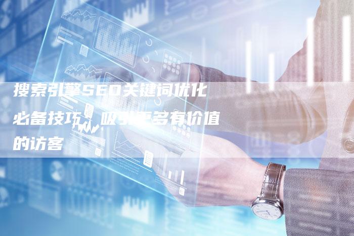 搜索引擎SEO关键词优化必备技巧：吸引更多有价值的访客